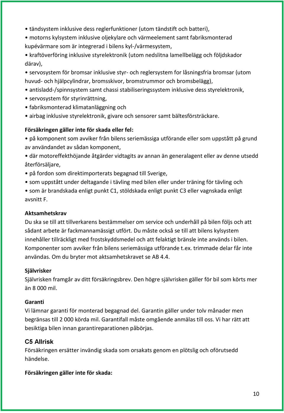 huvud- och hjälpcylindrar, bromsskivor, bromstrummor och bromsbelägg), antisladd-/spinnsystem samt chassi stabiliseringssystem inklusive dess styrelektronik, servosystem för styrinrättning,