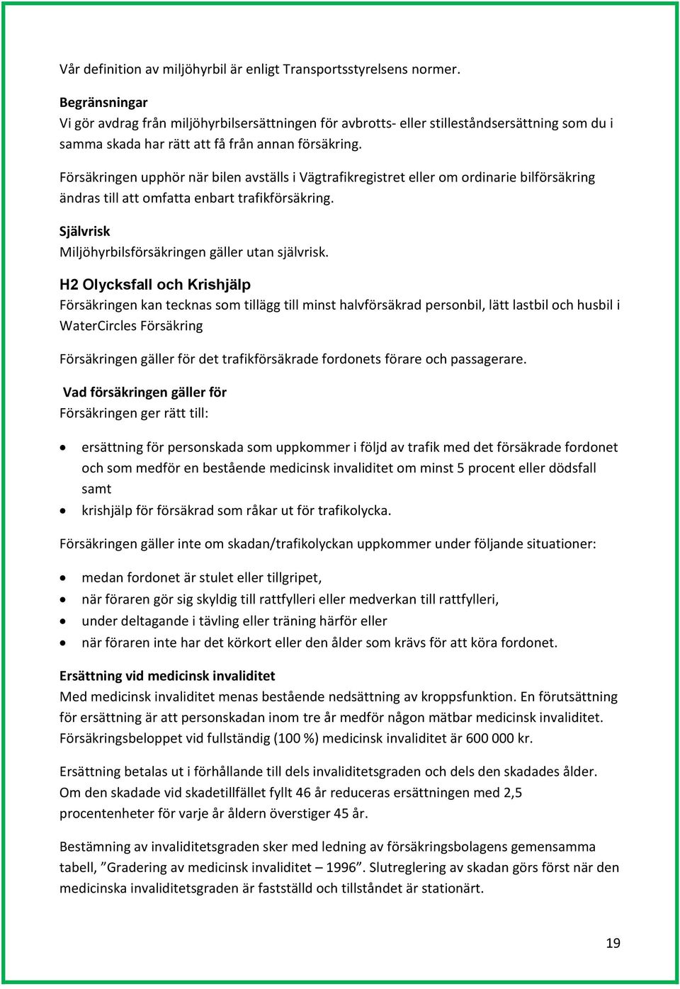 Försäkringen upphör när bilen avställs i Vägtrafikregistret eller om ordinarie bilförsäkring ändras till att omfatta enbart trafikförsäkring. Självrisk Miljöhyrbilsförsäkringen gäller utan självrisk.