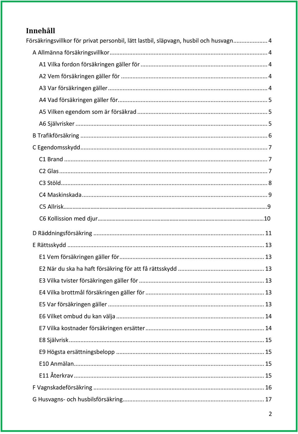 .. 6 C Egendomsskydd... 7 C1 Brand... 7 C2 Glas... 7 C3 Stöld... 8 C4 Maskinskada... 9 C5 Allrisk.9 C6 Kollission med djur 10 D Räddningsförsäkring... 11 E Rättsskydd.