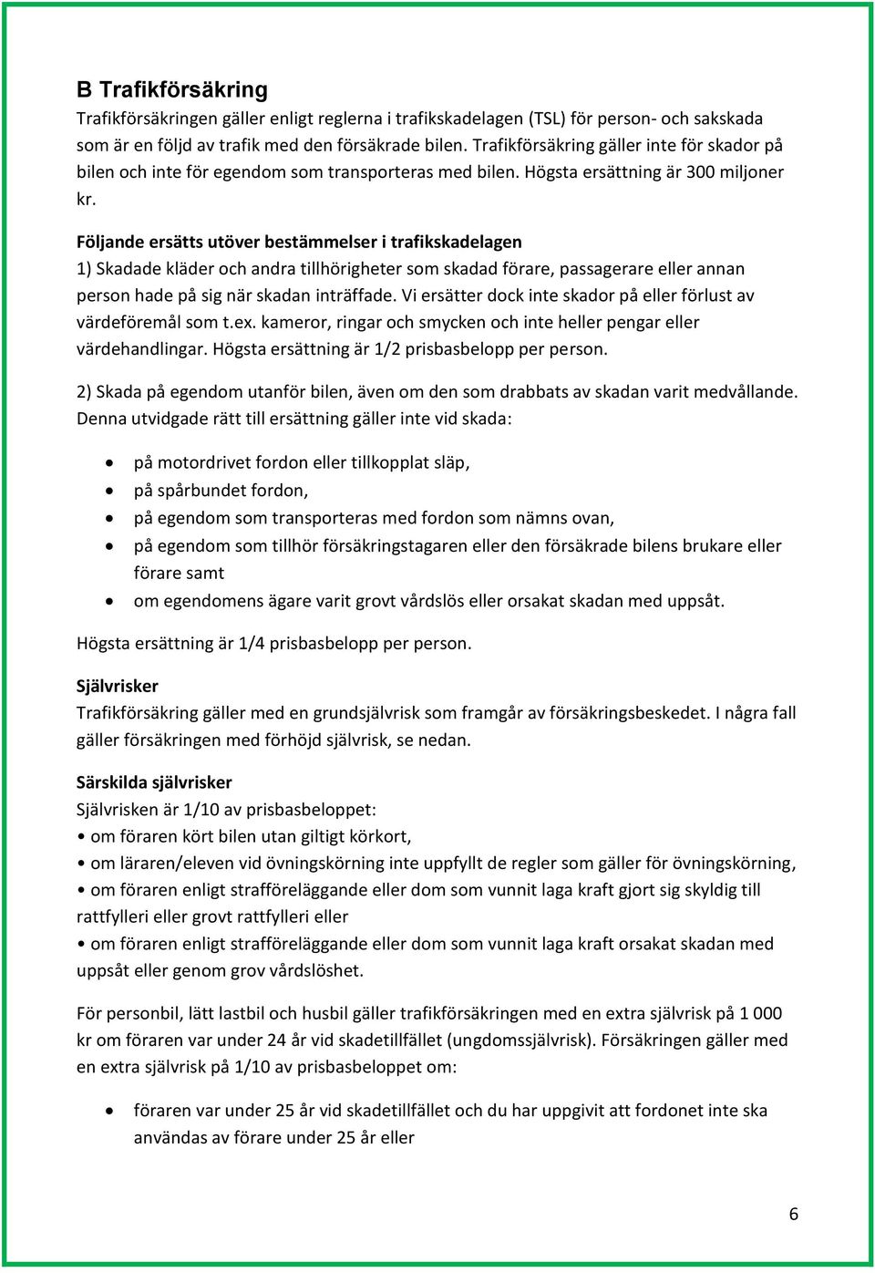 Följande ersätts utöver bestämmelser i trafikskadelagen 1) Skadade kläder och andra tillhörigheter som skadad förare, passagerare eller annan person hade på sig när skadan inträffade.