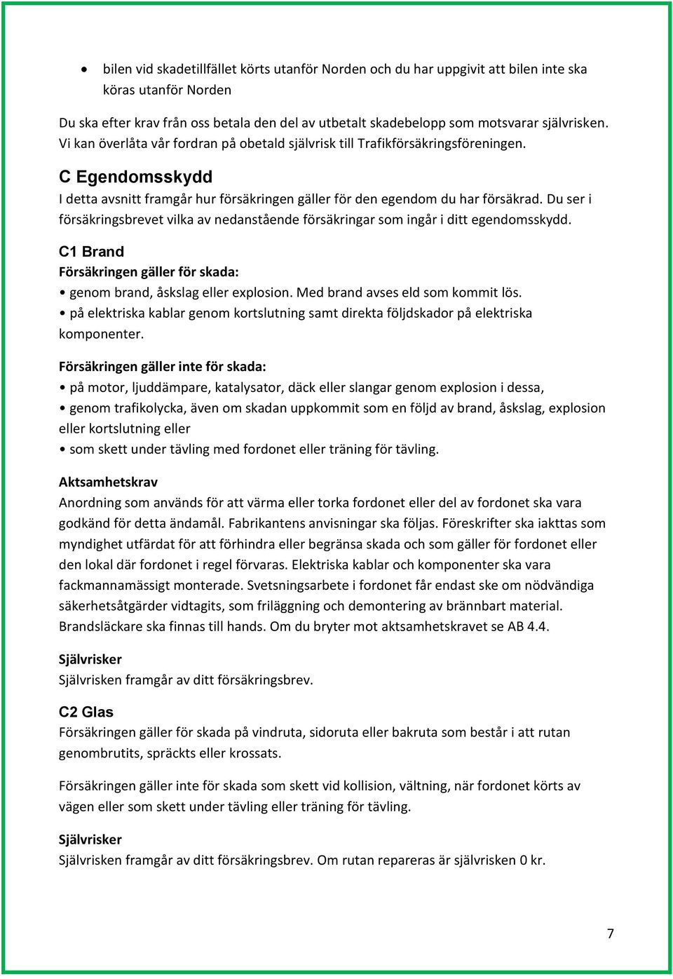 Du ser i försäkringsbrevet vilka av nedanstående försäkringar som ingår i ditt egendomsskydd. C1 Brand Försäkringen gäller för skada: genom brand, åskslag eller explosion.