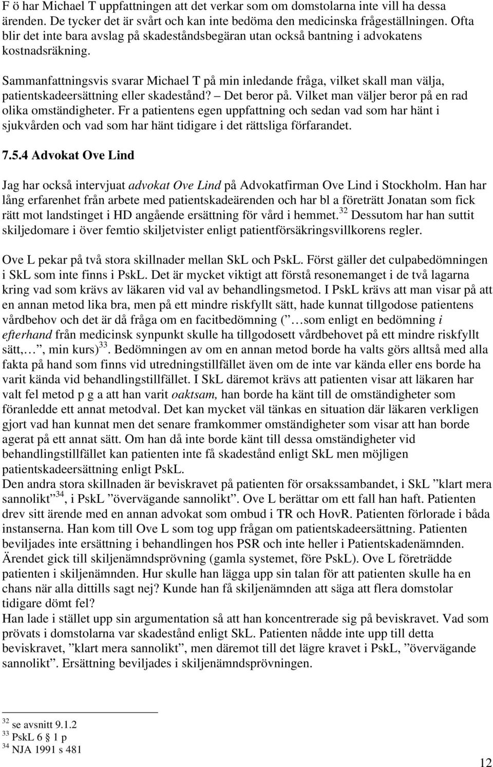 Sammanfattningsvis svarar Michael T på min inledande fråga, vilket skall man välja, patientskadeersättning eller skadestånd? Det beror på. Vilket man väljer beror på en rad olika omständigheter.