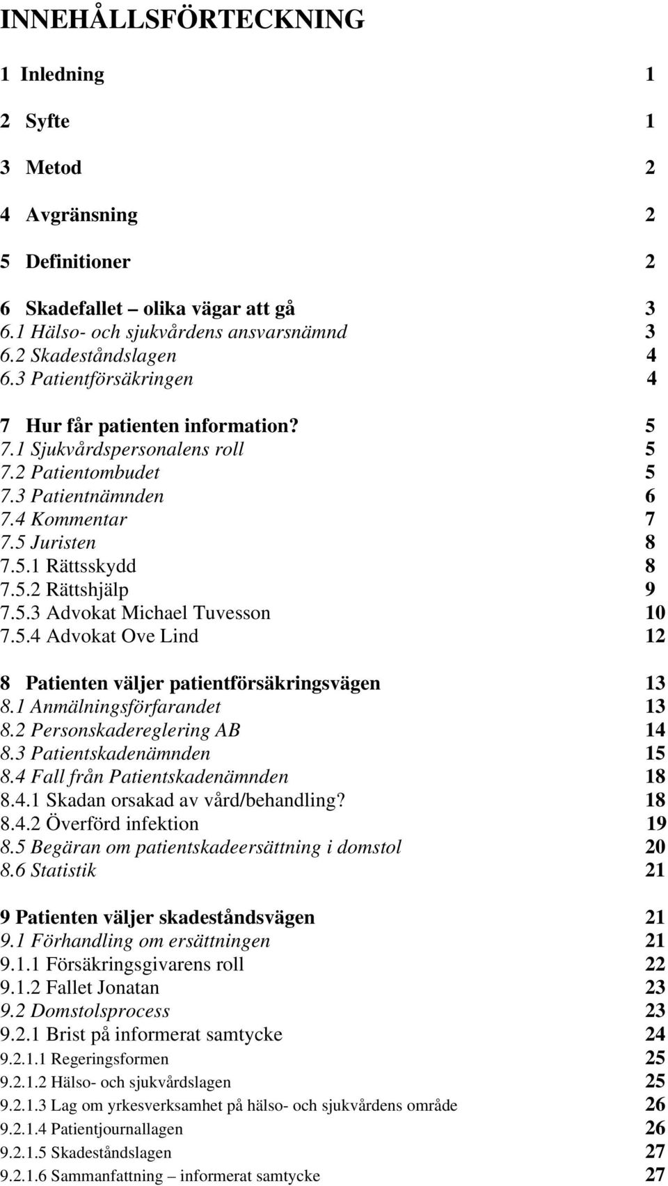 5.3 Advokat Michael Tuvesson 10 7.5.4 Advokat Ove Lind 12 8 Patienten väljer patientförsäkringsvägen 13 8.1 Anmälningsförfarandet 13 8.2 Personskadereglering AB 14 8.3 Patientskadenämnden 15 8.