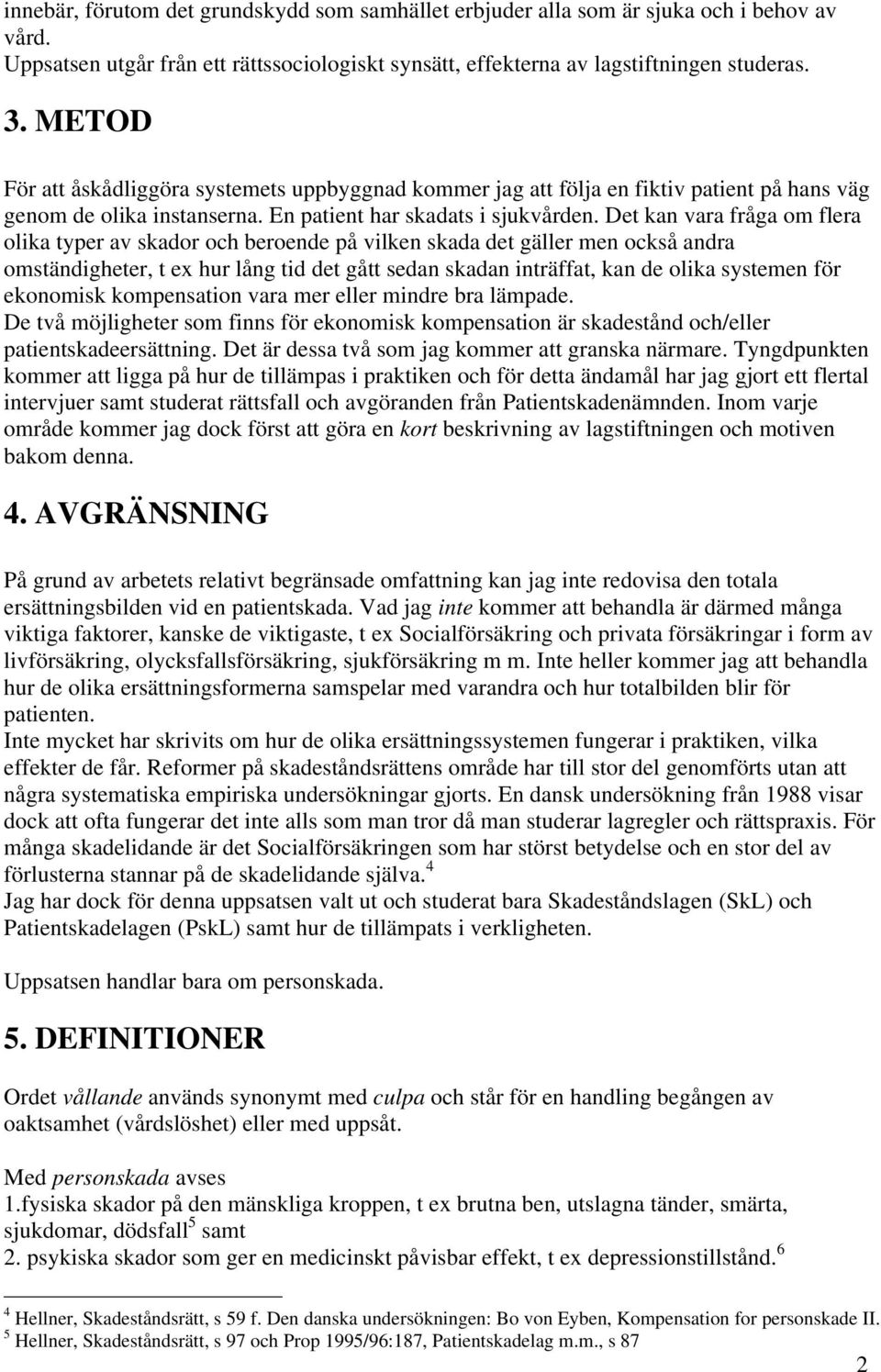 Det kan vara fråga om flera olika typer av skador och beroende på vilken skada det gäller men också andra omständigheter, t ex hur lång tid det gått sedan skadan inträffat, kan de olika systemen för