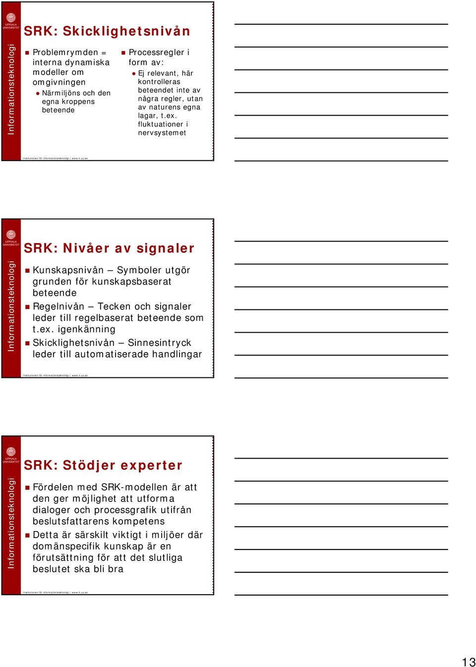 fluktuationer i nervsystemet SRK: Nivåer av signaler Kunskapsnivån Symboler utgör grunden för kunskapsbaserat beteende Regelnivån Tecken och signaler leder till regelbaserat beteende som t.ex.