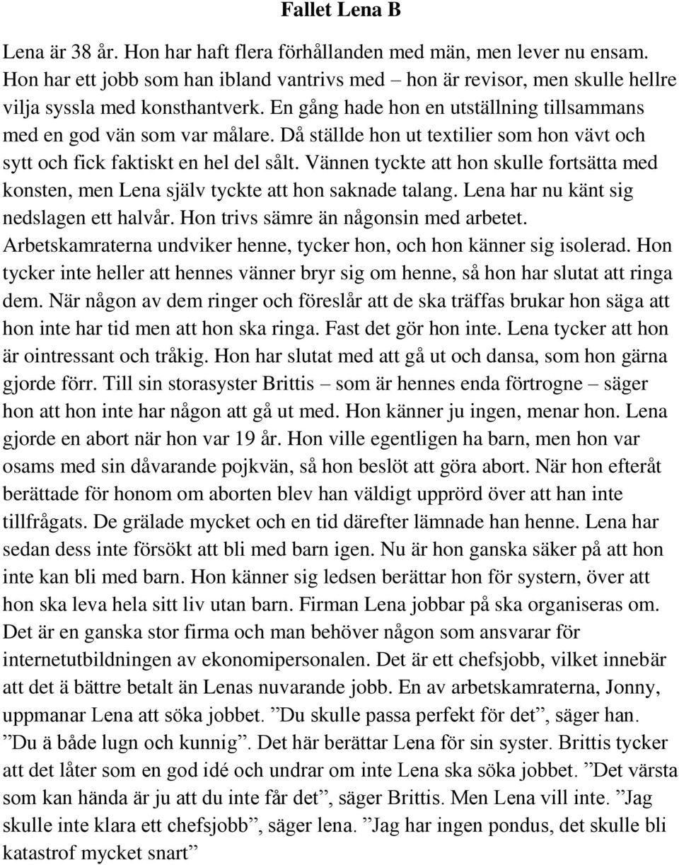 Vännen tyckte att hon skulle fortsätta med konsten, men Lena själv tyckte att hon saknade talang. Lena har nu känt sig nedslagen ett halvår. Hon trivs sämre än någonsin med arbetet.