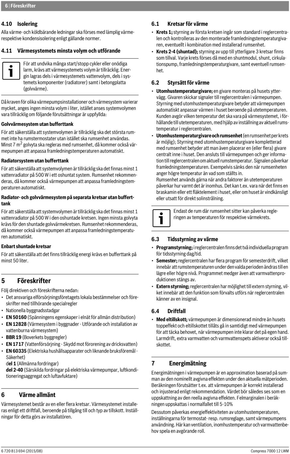 Då kraven för olika värmepumpsinstallationer och värmesystem varierar mycket, anges ingen minsta volym i liter, istället anses systemvolymen vara tillräcklig om följande förutsättningar är uppfyllda: