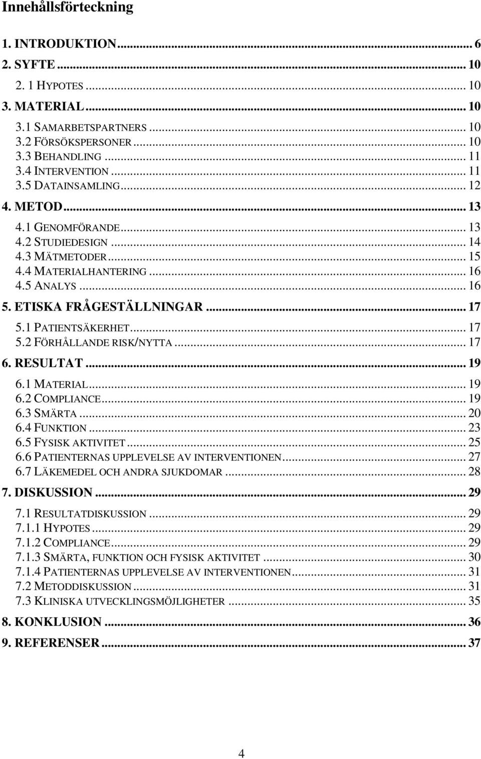 .. 17 6. RESULTAT... 19 6.1 MATERIAL... 19 6.2 COMPLIANCE... 19 6.3 SMÄRTA... 20 6.4 FUNKTION... 23 6.5 FYSISK AKTIVITET... 25 6.6 PATIENTERNAS UPPLEVELSE AV INTERVENTIONEN... 27 6.