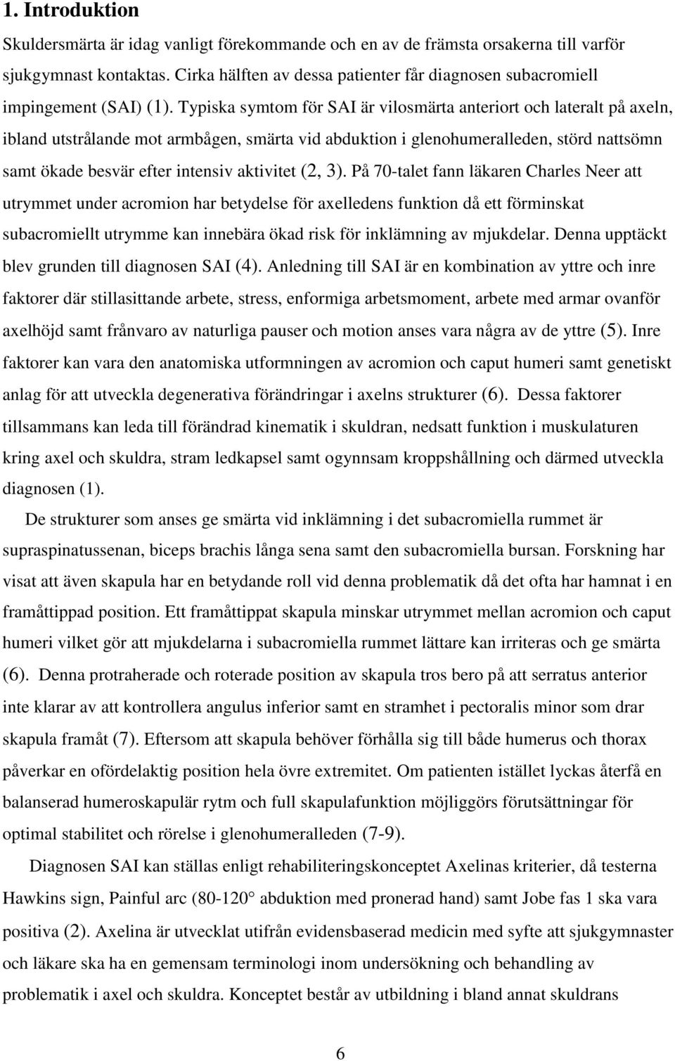 Typiska symtom för SAI är vilosmärta anteriort och lateralt på axeln, ibland utstrålande mot armbågen, smärta vid abduktion i glenohumeralleden, störd nattsömn samt ökade besvär efter intensiv