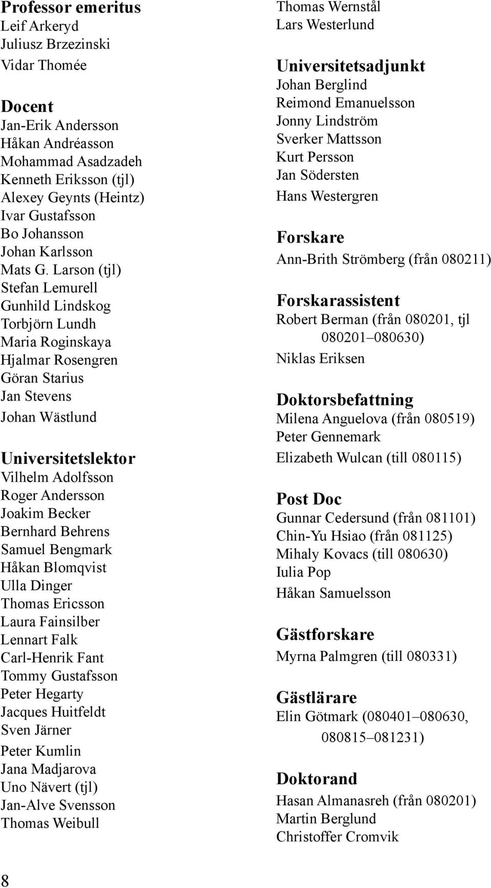 Larson (tjl) Stefan Lemurell Gunhild Lindskog Torbjörn Lundh Maria Roginskaya Hjalmar Rosengren Göran Starius Jan Stevens Johan Wästlund Universitetslektor Vilhelm Adolfsson Roger Andersson Joakim