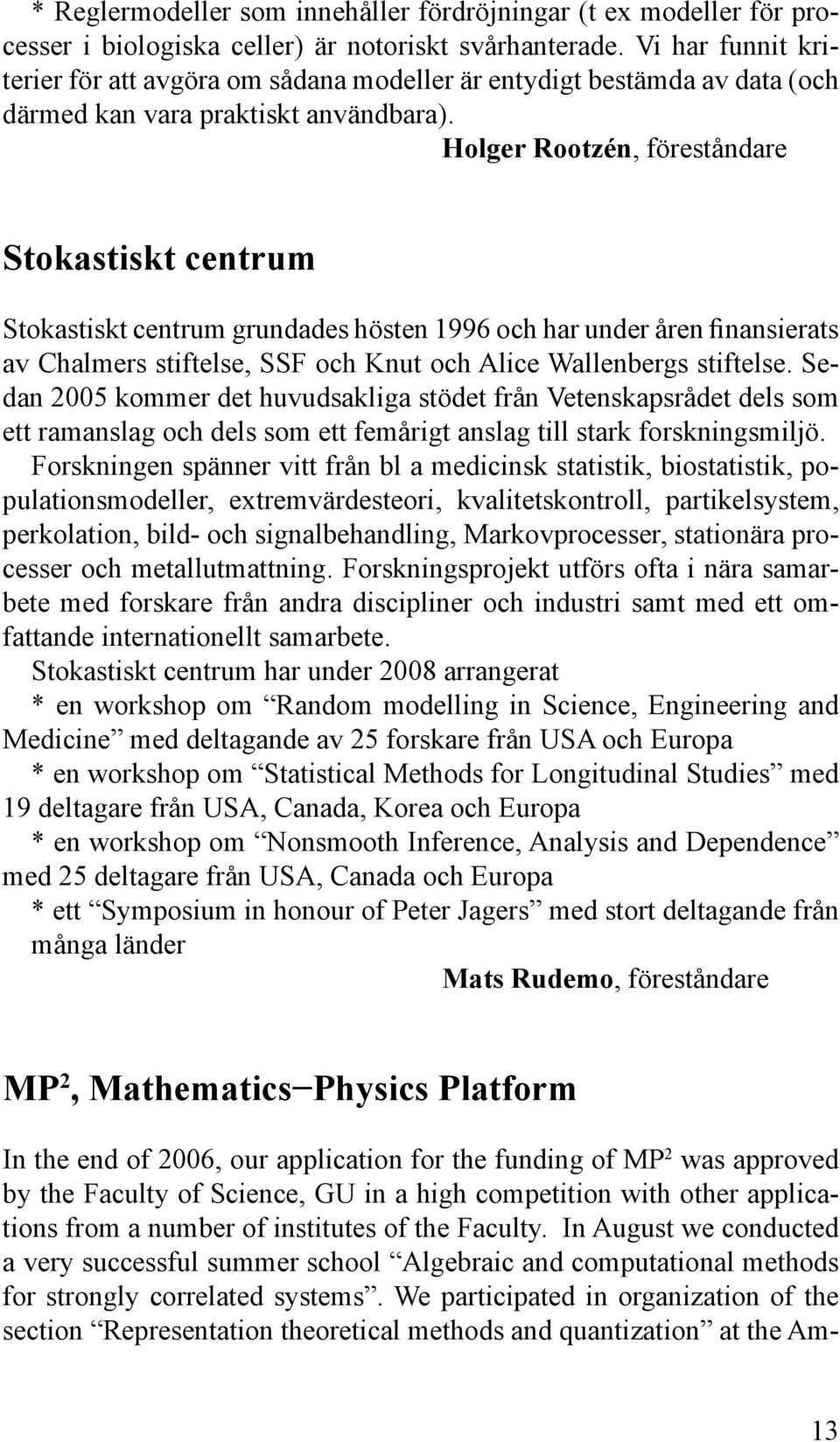 Holger Rootzén, föreståndare Stokastiskt centrum Stokastiskt centrum grundades hösten 1996 och har under åren finansierats av Chalmers stiftelse, SSF och Knut och Alice Wallenbergs stiftelse.