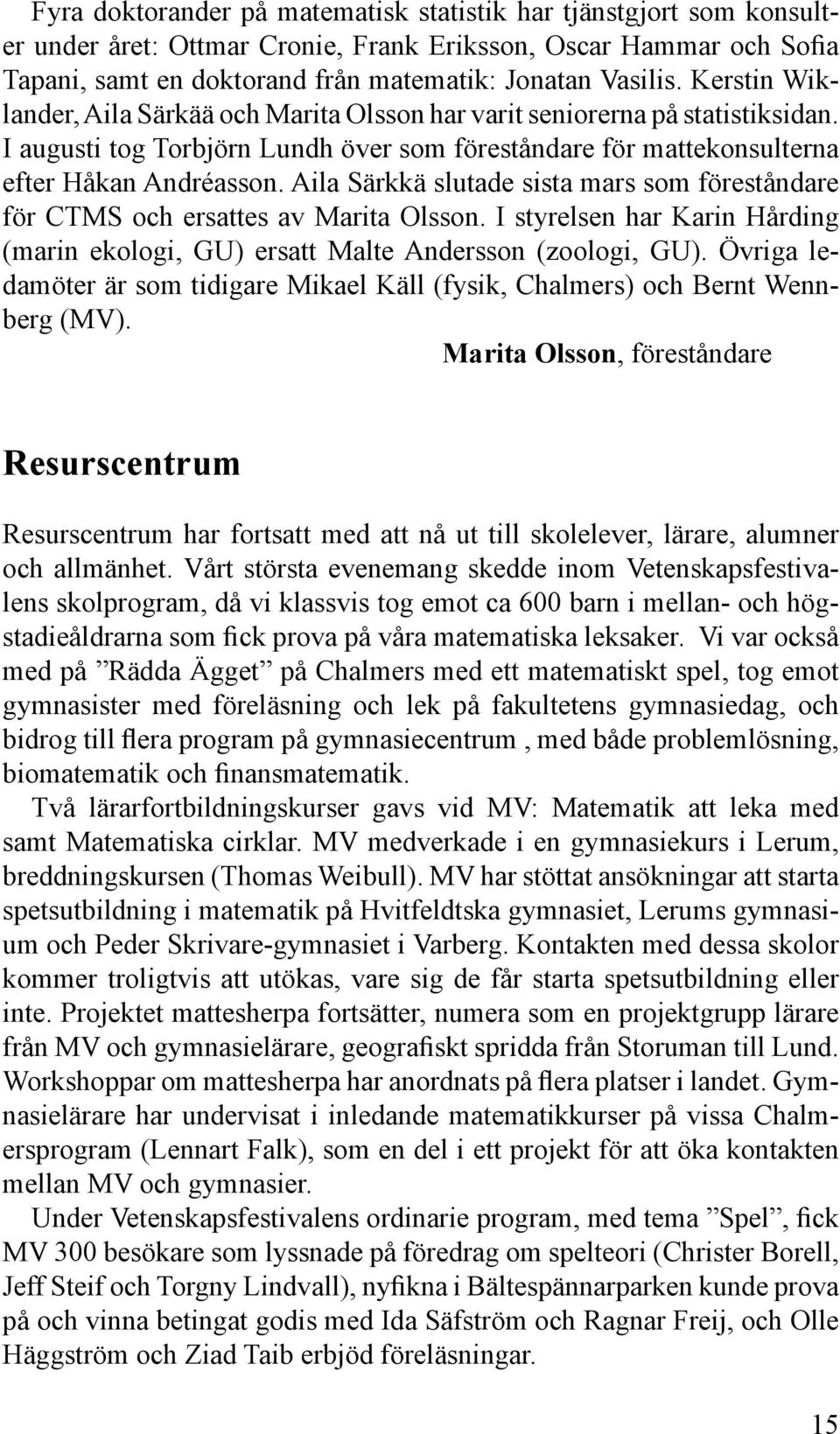 Aila Särkkä slutade sista mars som föreståndare för CTMS och ersattes av Marita Olsson. I styrelsen har Karin Hårding (marin ekologi, GU) ersatt Malte Andersson (zoologi, GU).