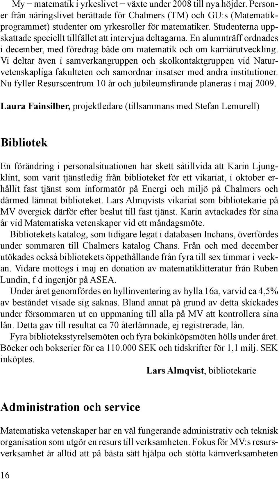 Vi deltar även i samverkangruppen och skolkontaktgruppen vid Naturvetenskapliga fakulteten och samordnar insatser med andra institutioner.