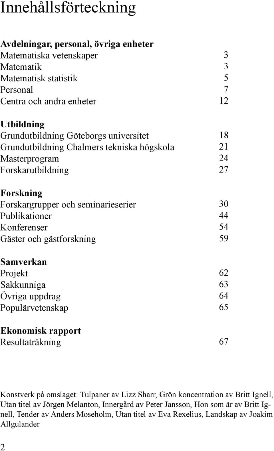 Projekt Sakkunniga Övriga uppdrag Populärvetenskap Ekonomisk rapport Resultaträkning 3 3 5 7 12 18 21 24 27 30 44 54 59 62 63 64 65 67 Konstverk på omslaget: Tulpaner av Lizz Sharr, Grön