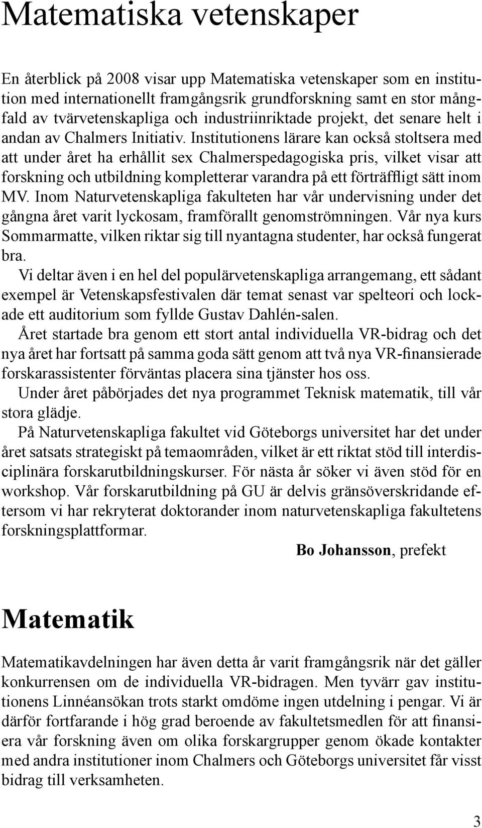 Institutionens lärare kan också stoltsera med att under året ha erhållit sex Chalmerspedagogiska pris, vilket visar att forskning och utbildning kompletterar varandra på ett förträffligt sätt inom MV.