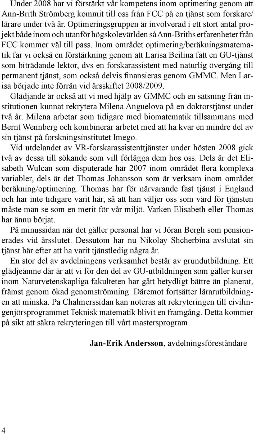 Inom området optimering/beräkningsmatematik får vi också en förstärkning genom att Larisa Beilina fått en GU-tjänst som biträdande lektor, dvs en forskarassistent med naturlig övergång till permanent