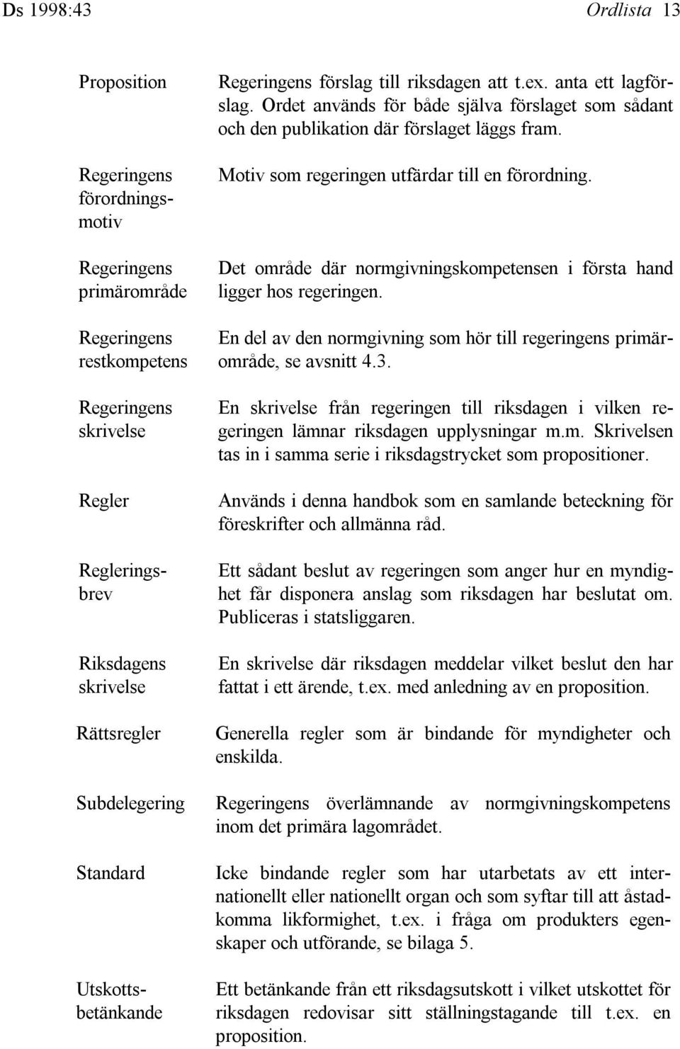 Ordet används för både själva förslaget som sådant och den publikation där förslaget läggs fram. Motiv som regeringen utfärdar till en förordning.