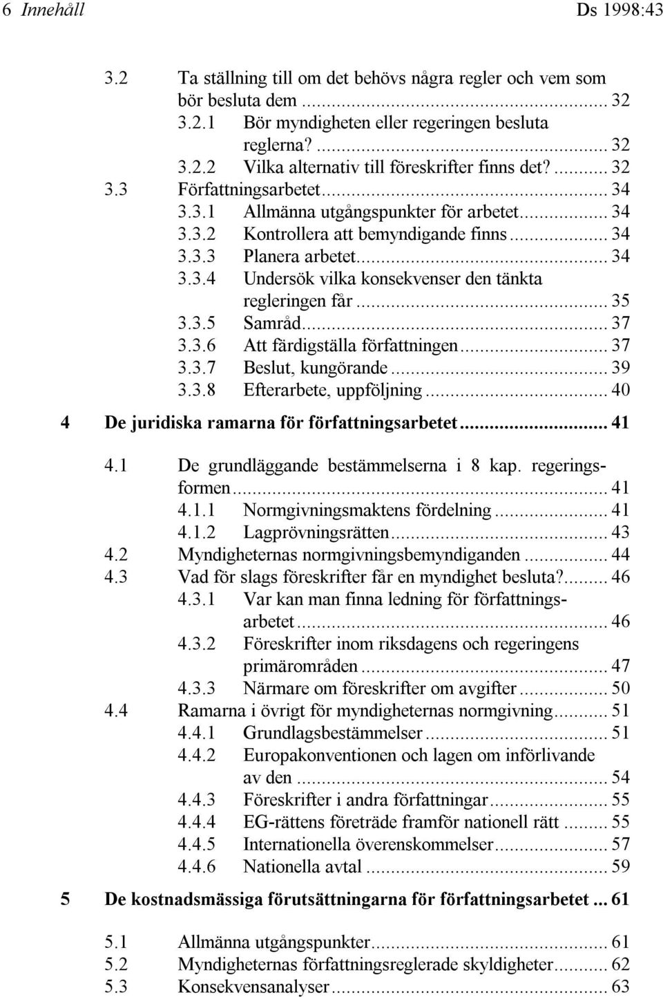 .. 35 3.3.5 Samråd... 37 3.3.6 Att färdigställa författningen... 37 3.3.7 Beslut, kungörande... 39 3.3.8 Efterarbete, uppföljning... 40 4 De juridiska ramarna för författningsarbetet... 41 4.