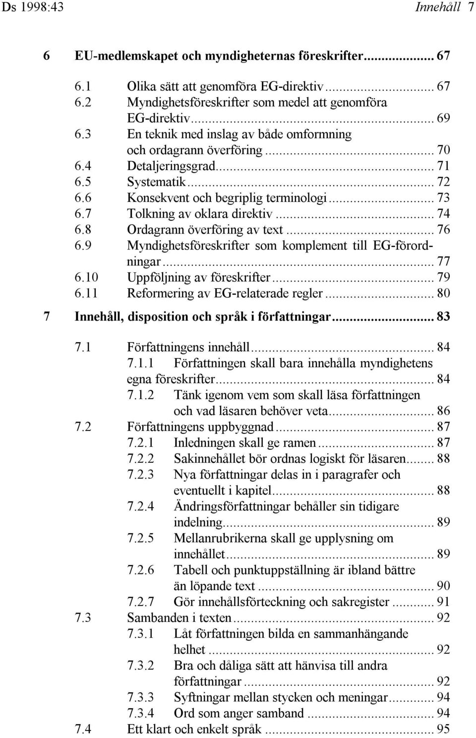 .. 74 6.8 Ordagrann överföring av text... 76 6.9 Myndighetsföreskrifter som komplement till EG-förordningar... 77 6.10 Uppföljning av föreskrifter... 79 6.11 Reformering av EG-relaterade regler.