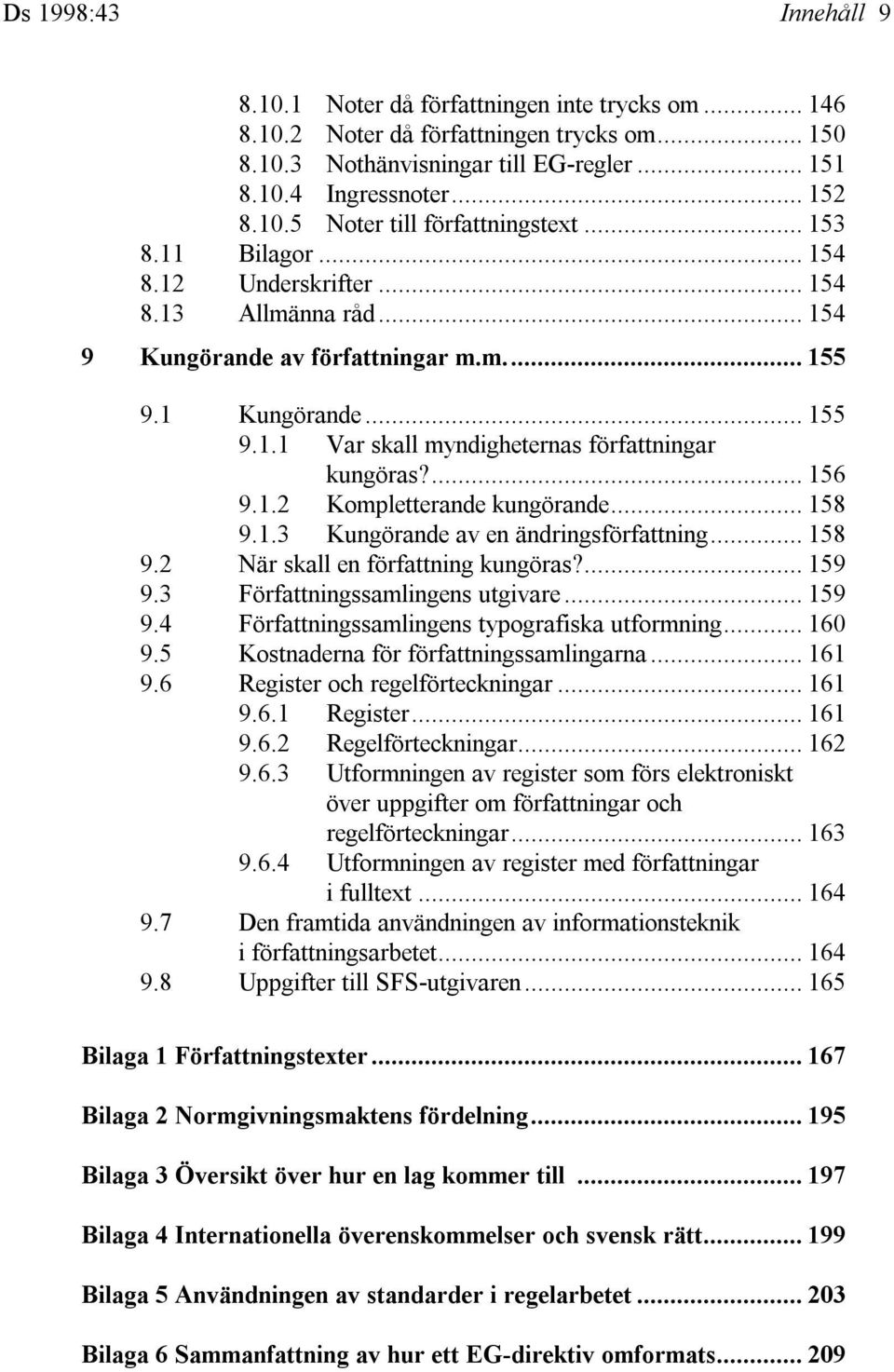 ... 156 9.1.2 Kompletterande kungörande... 158 9.1.3 Kungörande av en ändringsförfattning... 158 9.2 När skall en författning kungöras?... 159 9.3 Författningssamlingens utgivare... 159 9.4 Författningssamlingens typografiska utformning.