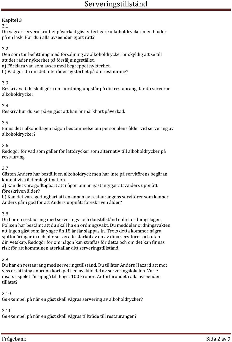 3 Beskriv vad du skall göra om oordning uppstår på din restaurang där du serverar alkoholdrycker. 3.4 Beskriv hur du ser på en gäst att han är märkbart påverkad. 3.5 Finns det i alkohollagen någon bestämmelse om personalens ålder vid servering av alkoholdrycker?