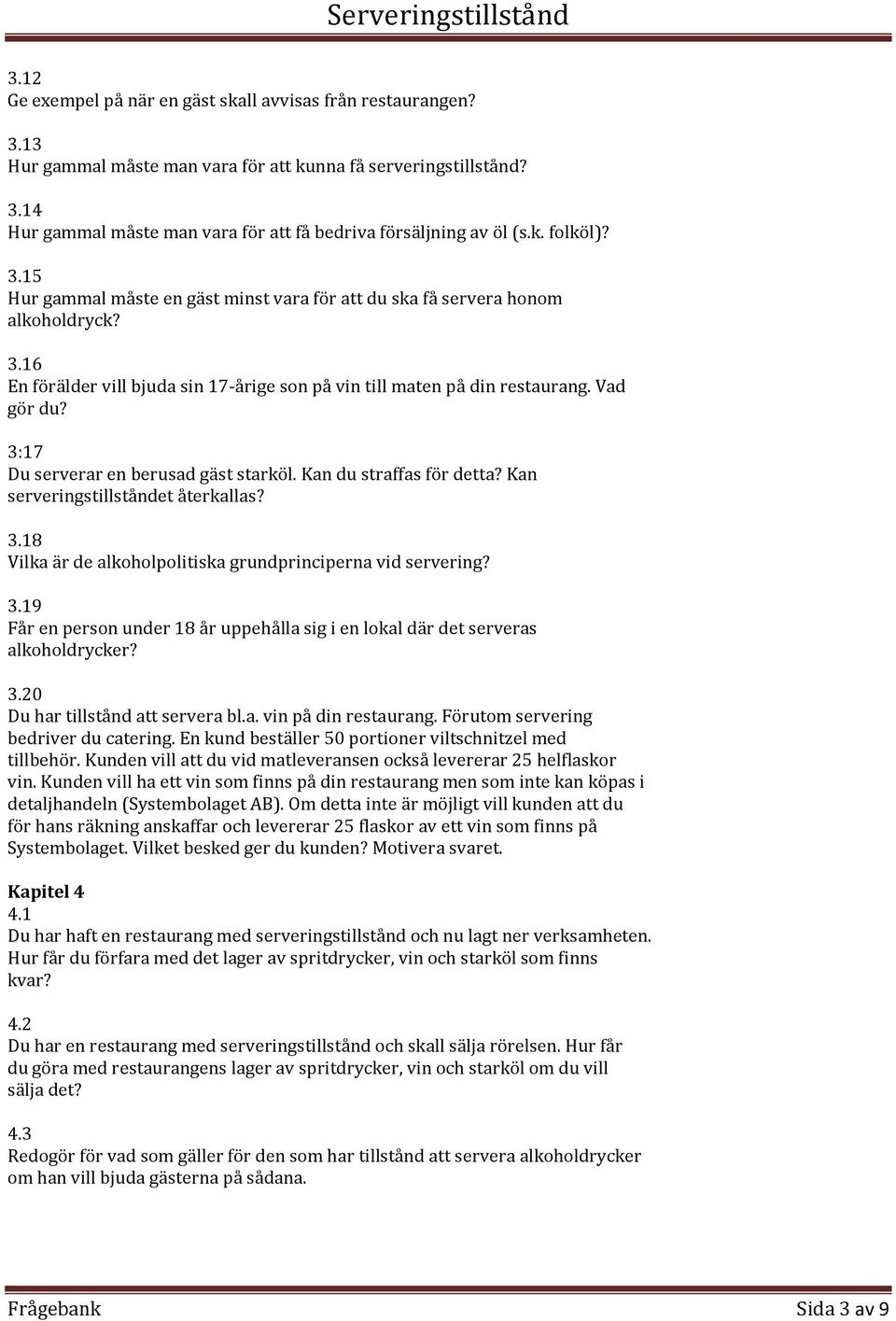 3:17 Du serverar en berusad gäst starköl. Kan du straffas för detta? Kan serveringstillståndet återkallas? 3.18 Vilka är de alkoholpolitiska grundprinciperna vid servering? 3.19 Får en person under 18 år uppehålla sig i en lokal där det serveras alkoholdrycker?