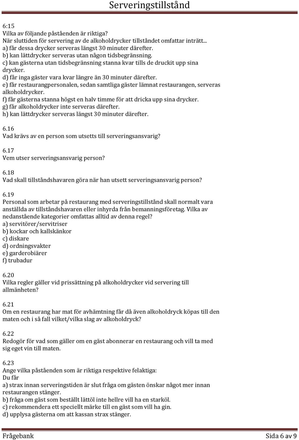 e) får restaurangpersonalen, sedan samtliga gäster lämnat restaurangen, serveras alkoholdrycker. f) får gästerna stanna högst en halv timme för att dricka upp sina drycker.