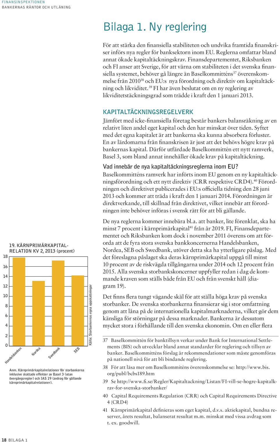 Finansdepartementet, Riksbanken och FI anser att Sverige, för att värna om stabiliteten i det svenska finansiella systemet, behöver gå längre än Baselkommitténs 37 överenskommelse från 21 38 och EU:s