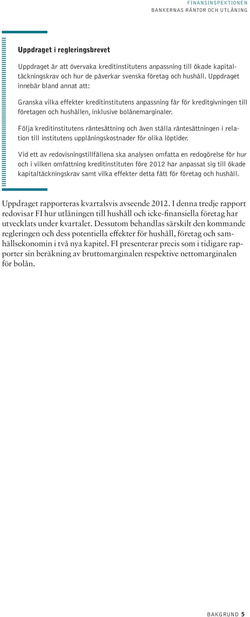 Följa kreditinstitutens räntesättning och även ställa räntesättningen i relation till institutens upplåningskostnader för olika löptider.