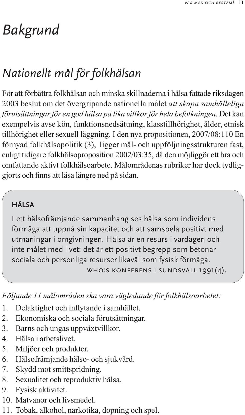 förutsättningar för en god hälsa på lika villkor för hela befolkningen. Det kan exempelvis avse kön, funktionsnedsättning, klasstillhörighet, ålder, etnisk tillhörighet eller sexuell läggning.