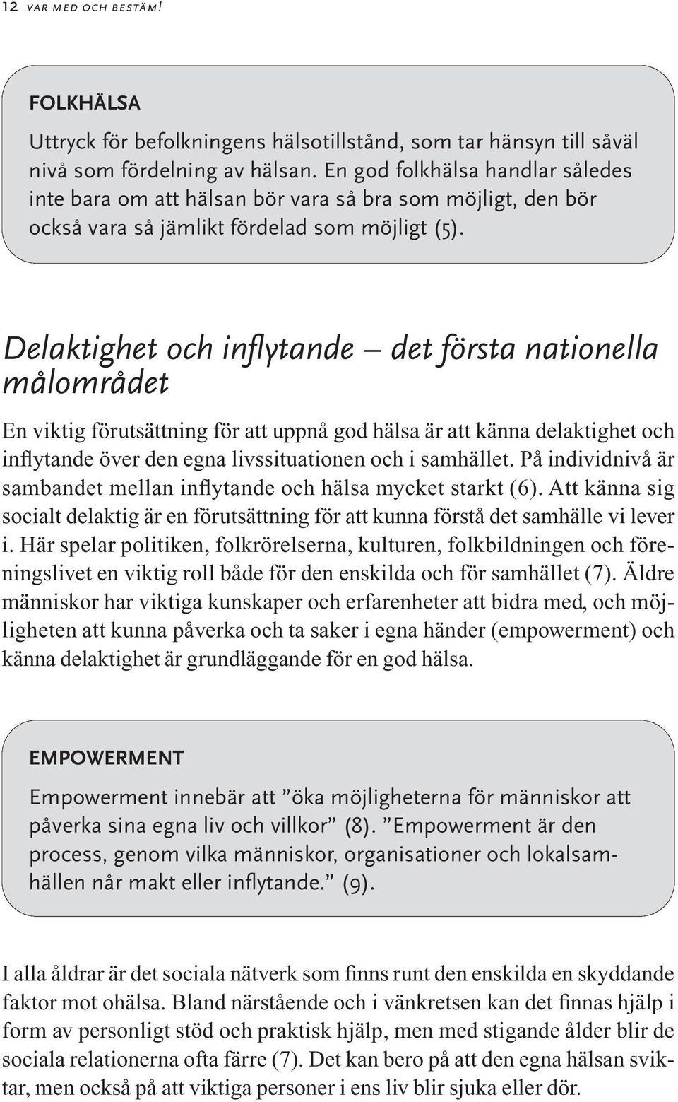 Delaktighet och inflytande det första nationella målområdet En viktig förutsättning för att uppnå god hälsa är att känna delaktighet och inflytande över den egna livssituationen och i samhället.