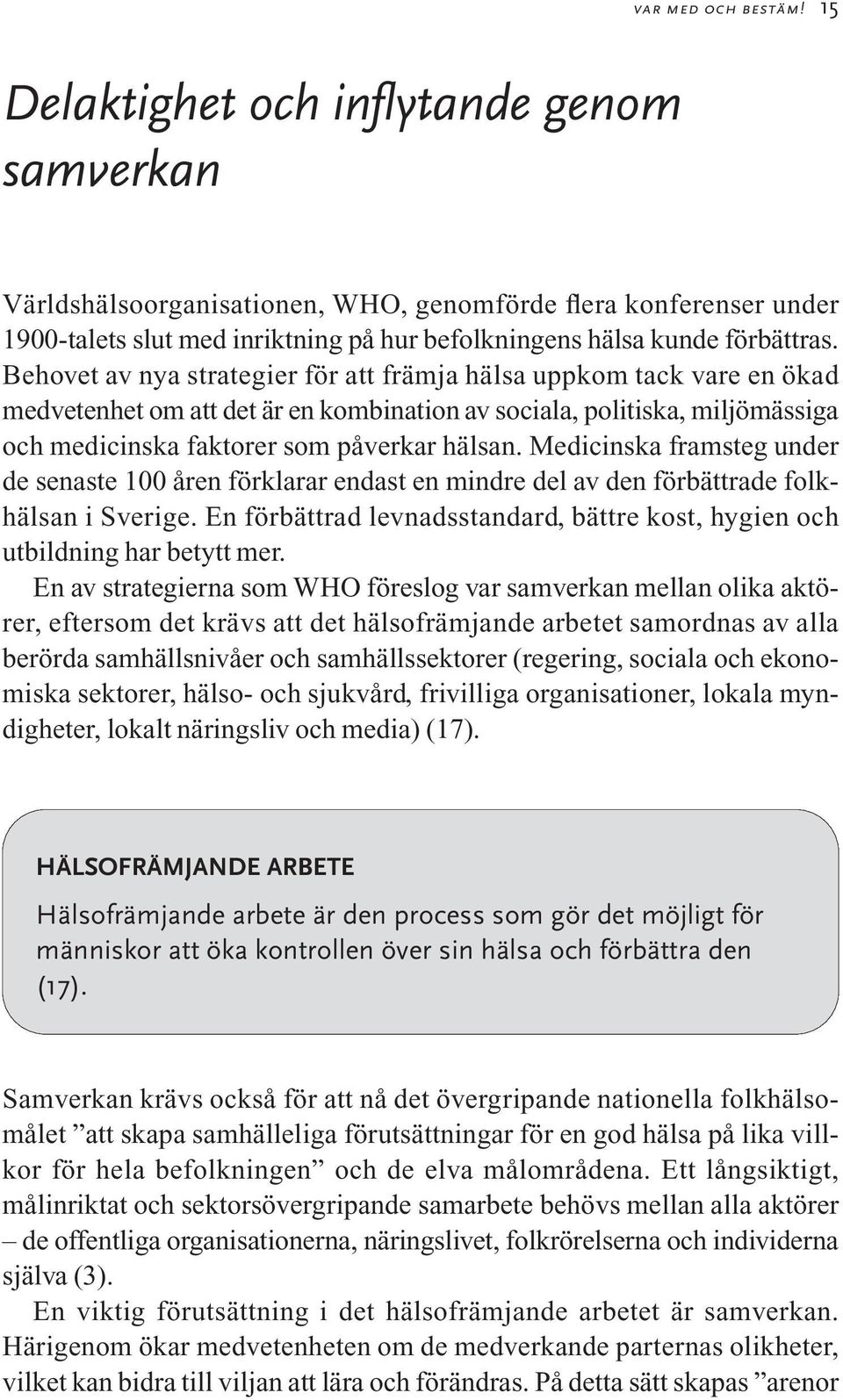 Behovet av nya strategier för att främja hälsa uppkom tack vare en ökad medvetenhet om att det är en kombination av sociala, politiska, miljömässiga och medicinska faktorer som påverkar hälsan.