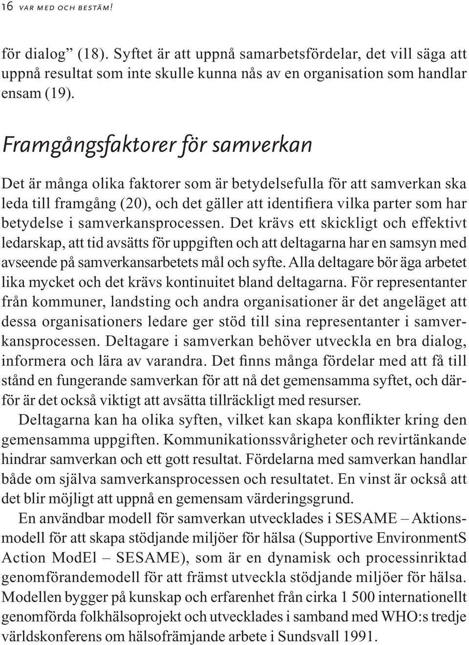 samverkansprocessen. Det krävs ett skickligt och effektivt ledarskap, att tid avsätts för uppgiften och att deltagarna har en samsyn med avseende på samverkansarbetets mål och syfte.