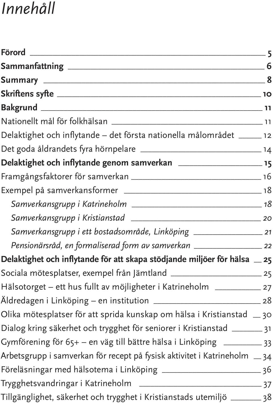 Samverkansgrupp i ett bostadsområde, Linköping 21 Pensionärsråd, en formaliserad form av samverkan 22 Delaktighet och inflytande för att skapa stödjande miljöer för hälsa 25 Sociala mötesplatser,