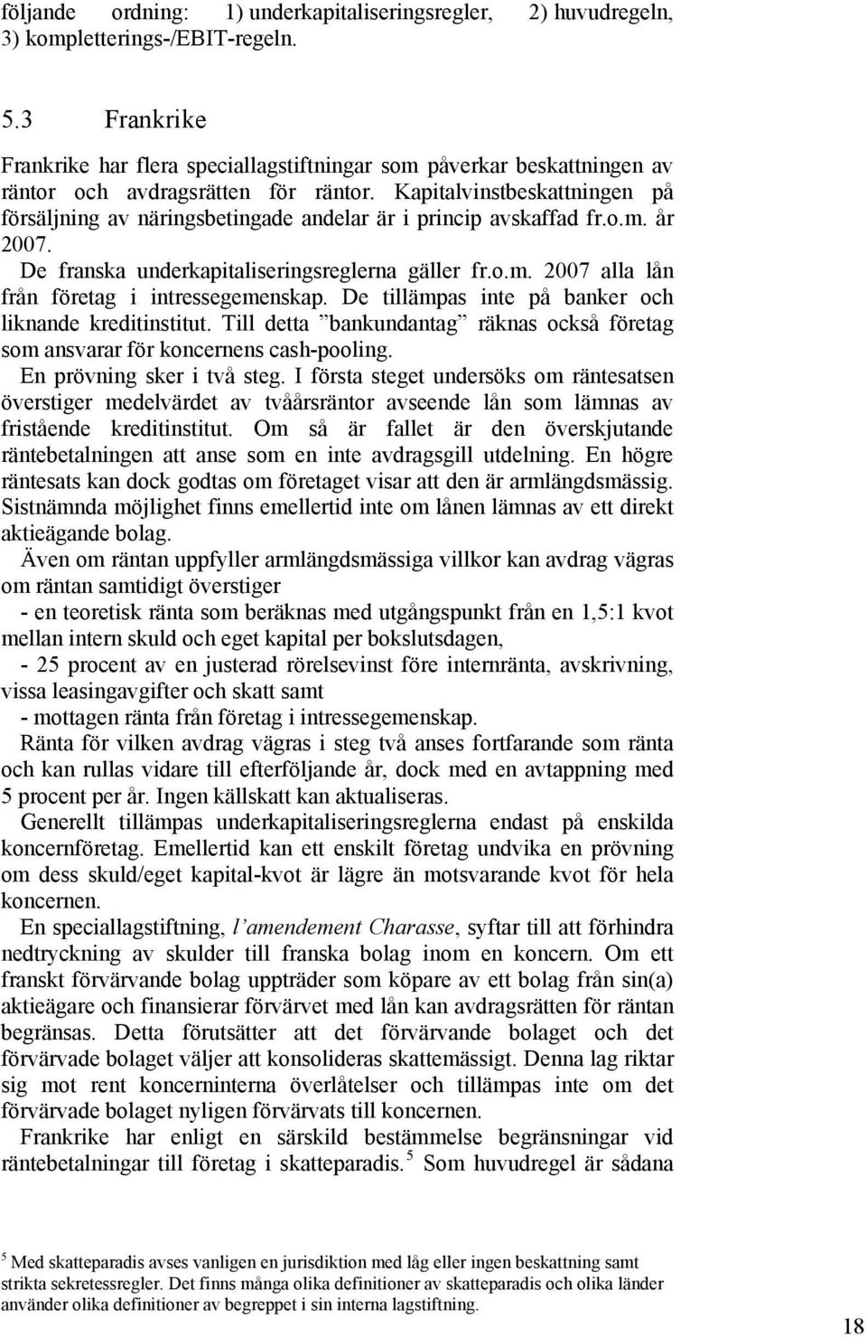 Kapitalvinstbeskattningen på försäljning av näringsbetingade andelar är i princip avskaffad fr.o.m. år 2007. De franska underkapitaliseringsreglerna gäller fr.o.m. 2007 alla lån från företag i intressegemenskap.