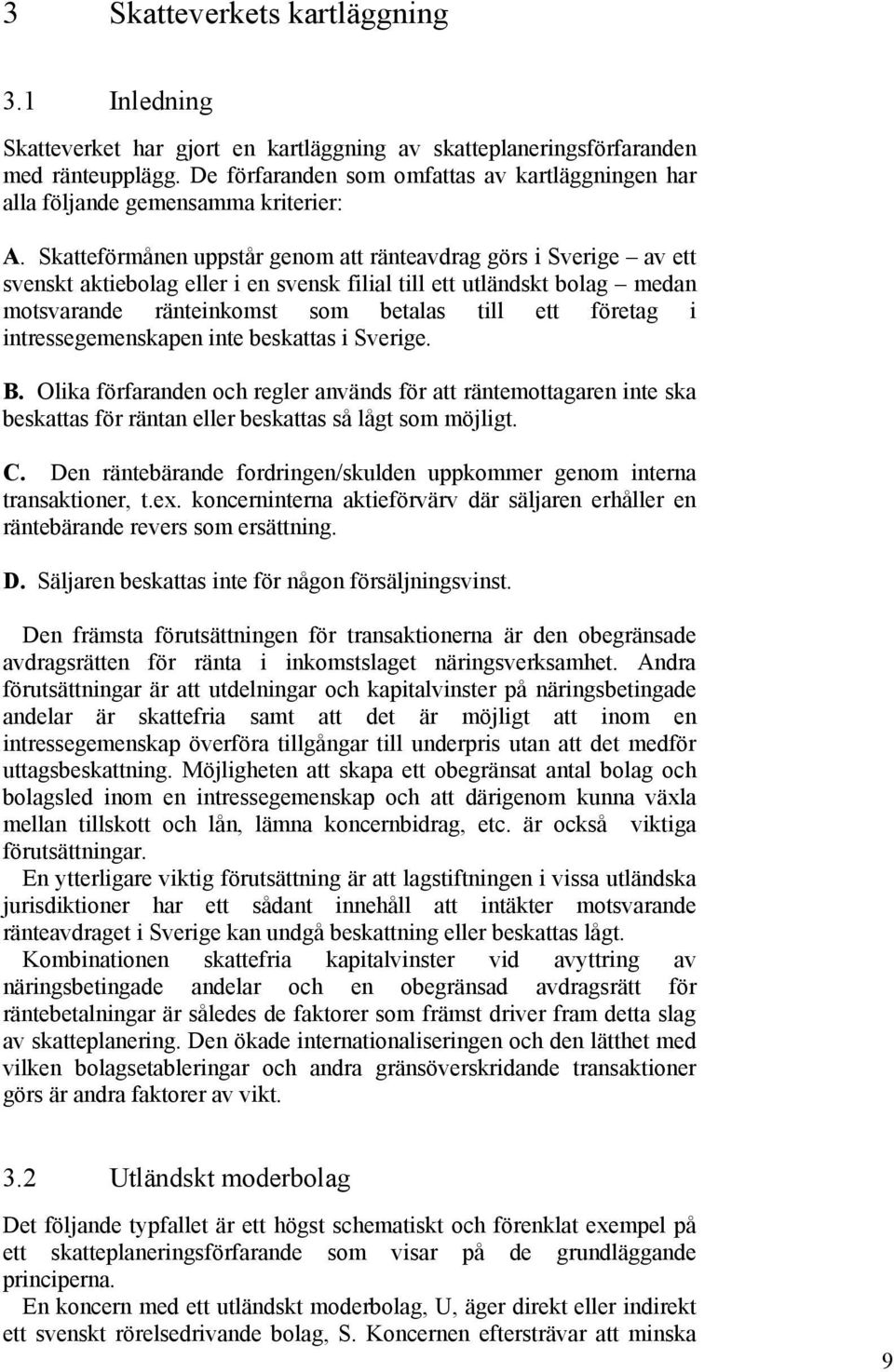 Skatteförmånen uppstår genom att ränteavdrag görs i Sverige av ett svenskt aktiebolag eller i en svensk filial till ett utländskt bolag medan motsvarande ränteinkomst som betalas till ett företag i