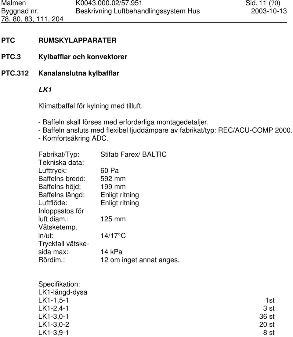 Fabrikat/Typ: Tekniska data: Lufttryck: Baffelns bredd: Baffelns höjd: Baffelns längd: Luftflöde: Inloppsstos för luft diam.: Vätsketemp. in/ut: Tryckfall vätskesida max: Rördim.