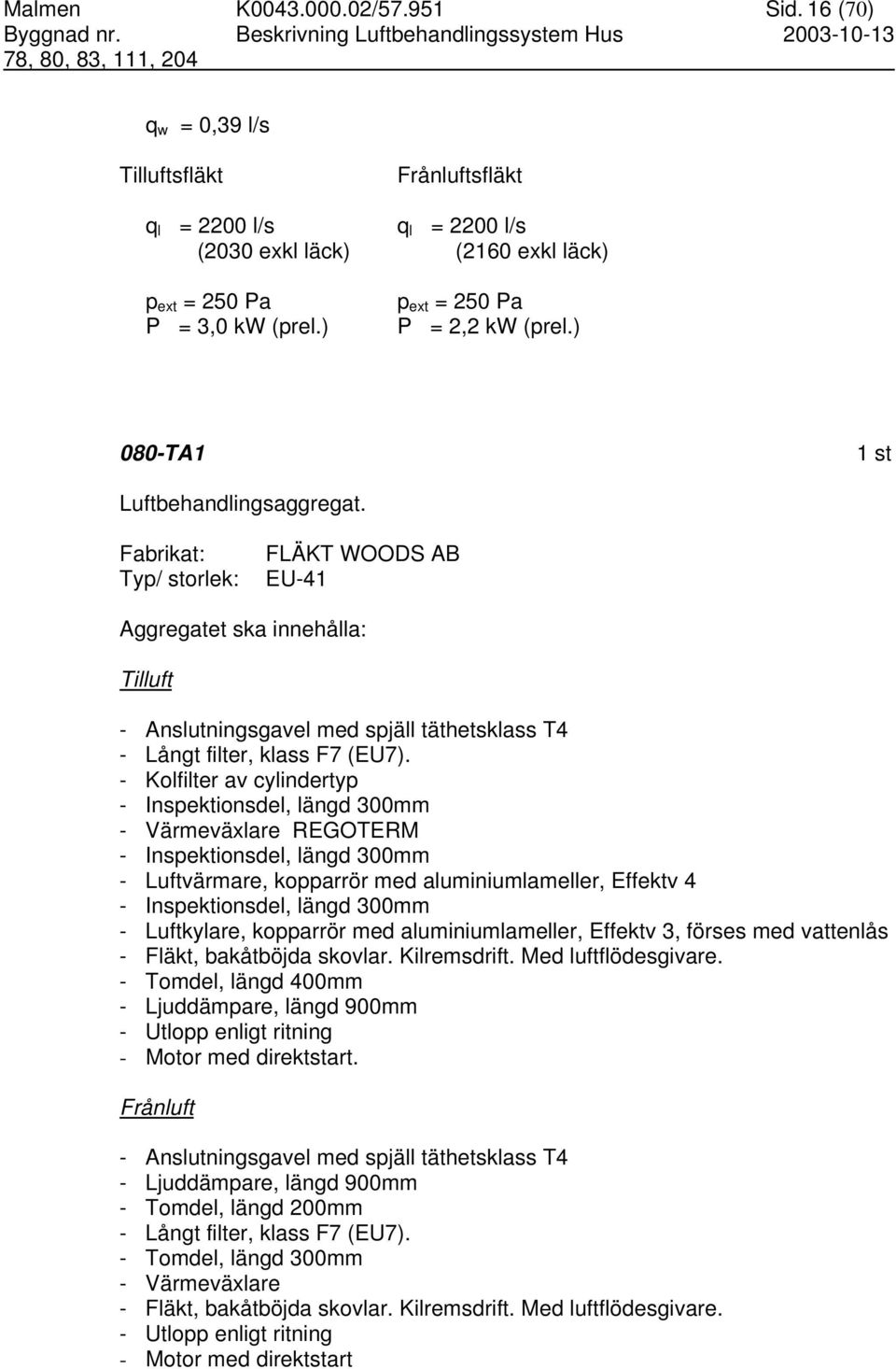 Fabrikat: Typ/ storlek: FLÄKT WOODS AB EU-41 Aggregatet ska innehålla: Tilluft - Anslutningsgavel med spjäll täthetsklass T4 - Långt filter, klass F7 (EU7).