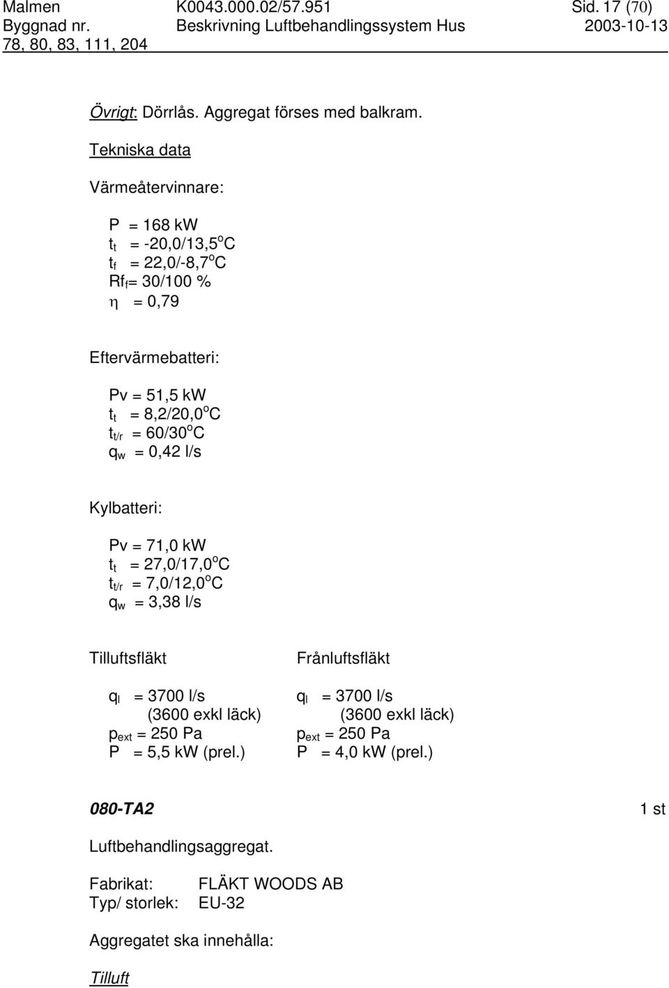 C t t/r = 60/30 o C q w = 0,42 l/s Kylbatteri: Pv = 71,0 kw t t = 27,0/17,0 o C t t/r = 7,0/12,0 o C q w = 3,38 l/s Tilluftsfläkt Frånluftsfläkt q l = 3700