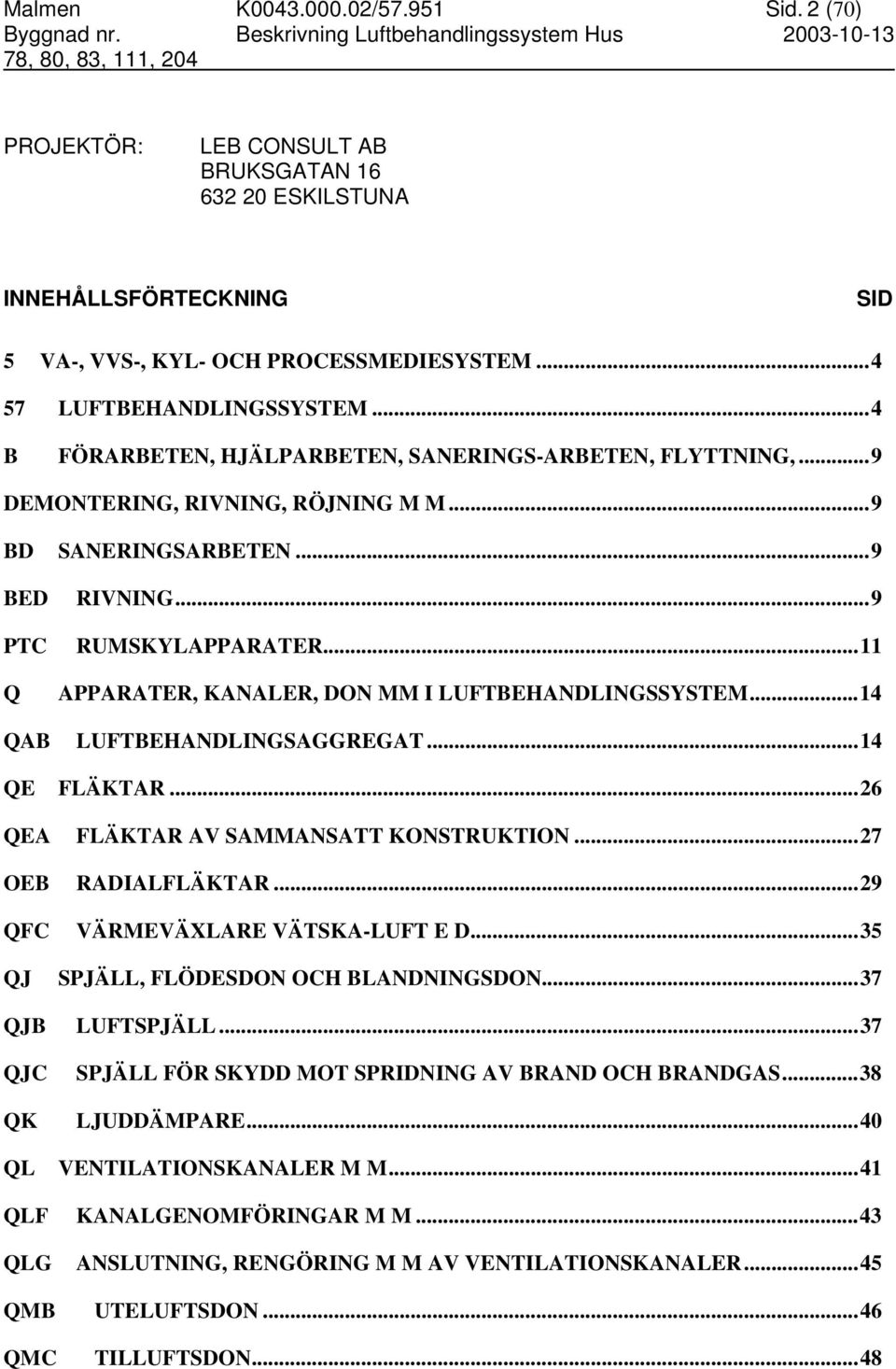 ..11 APPARATER, KANALER, DON MM I LUFTBEHANDLINGSSYSTEM...14 QAB LUFTBEHANDLINGSAGGREGAT...14 QE FLÄKTAR...26 QEA FLÄKTAR AV SAMMANSATT KONSTRUKTION...27 OEB RADIALFLÄKTAR.