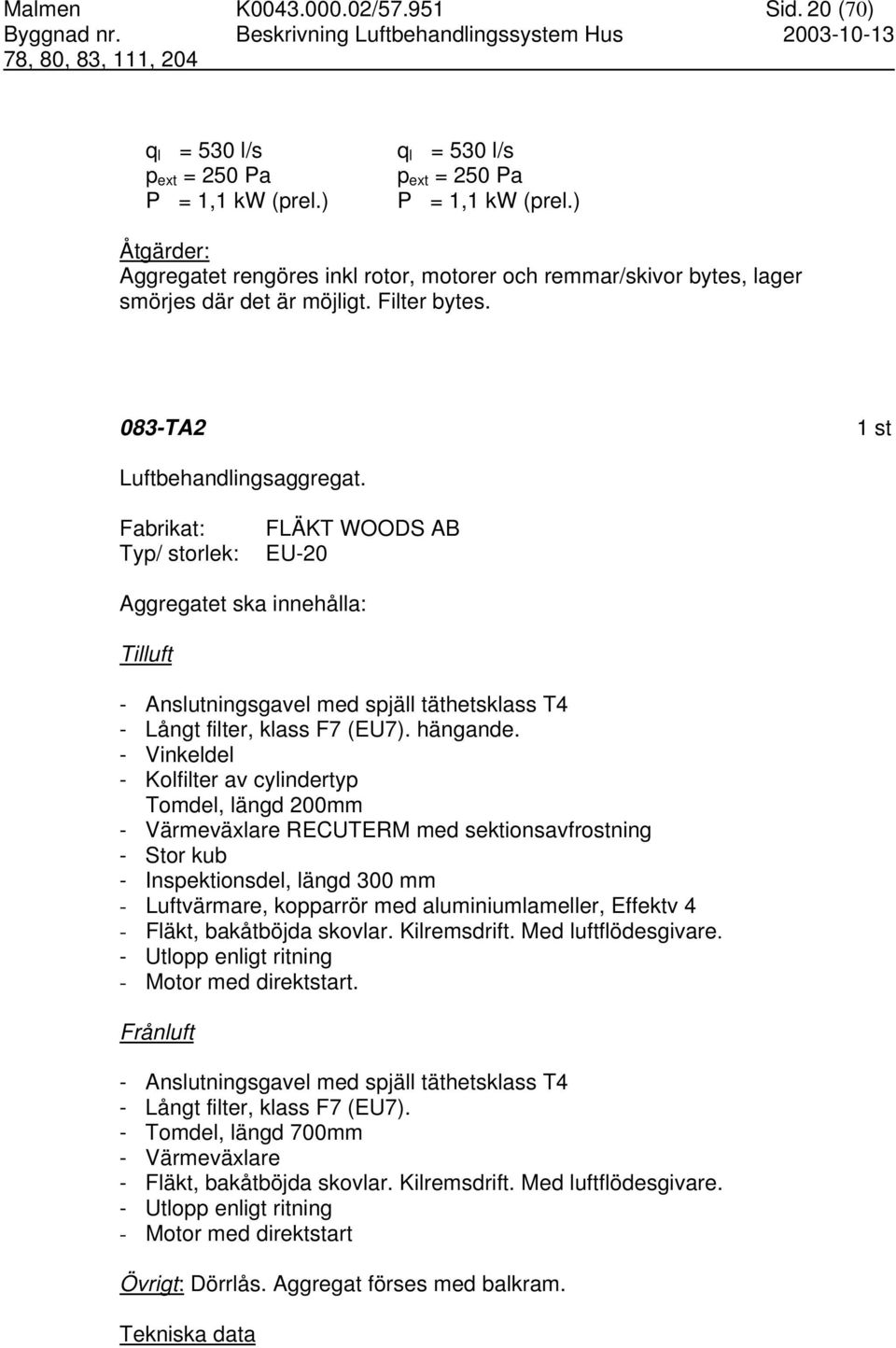 Fabrikat: Typ/ storlek: FLÄKT WOODS AB EU-20 Aggregatet ska innehålla: Tilluft - Anslutningsgavel med spjäll täthetsklass T4 - Långt filter, klass F7 (EU7). hängande.