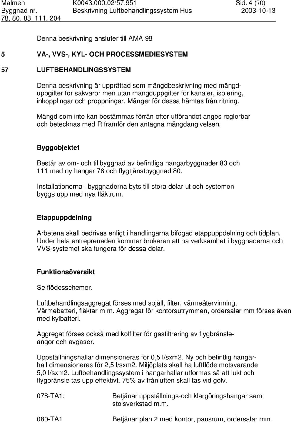 utan mängduppgifter för kanaler, isolering, inkopplingar och proppningar. Mänger för dessa hämtas från ritning.