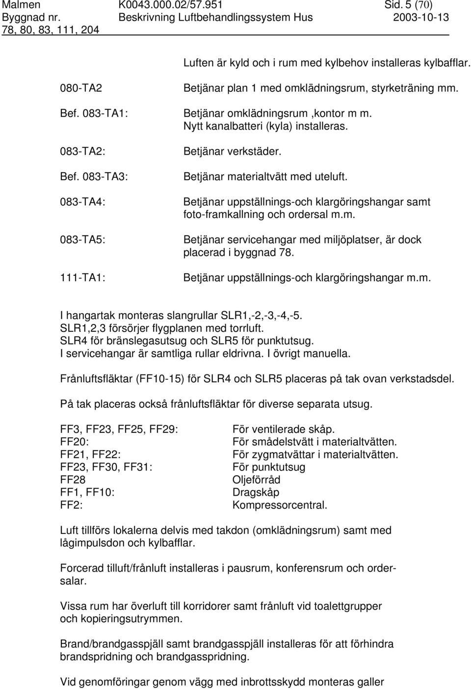 Betjänar uppställnings-och klargöringshangar samt foto-framkallning och ordersal m.m. Betjänar servicehangar med miljöplatser, är dock placerad i byggnad 78.