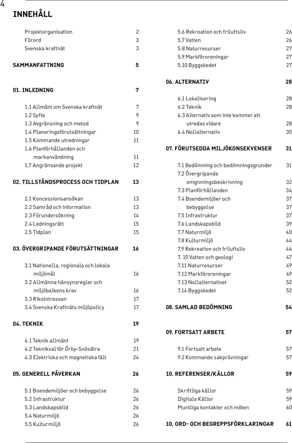 7 Angränsande projekt 12 02. tillståndsprocess och tidplan 13 2.1 Koncessionsansökan 13 2.2 Samråd och information 13 2.3 Förundersökning 14 2.4 Ledningsrätt 15 2.5 Tidplan 15 03.