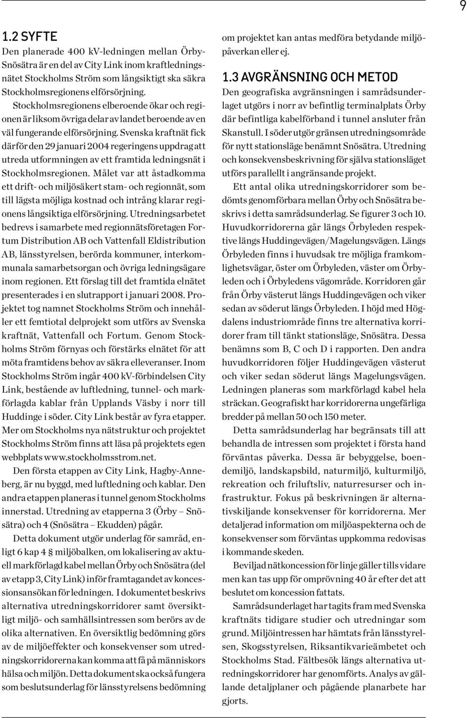 Svenska kraftnät fick därför den 29 januari 2004 regeringens uppdrag att utreda utformningen av ett framtida ledningsnät i Stockholmsregionen.