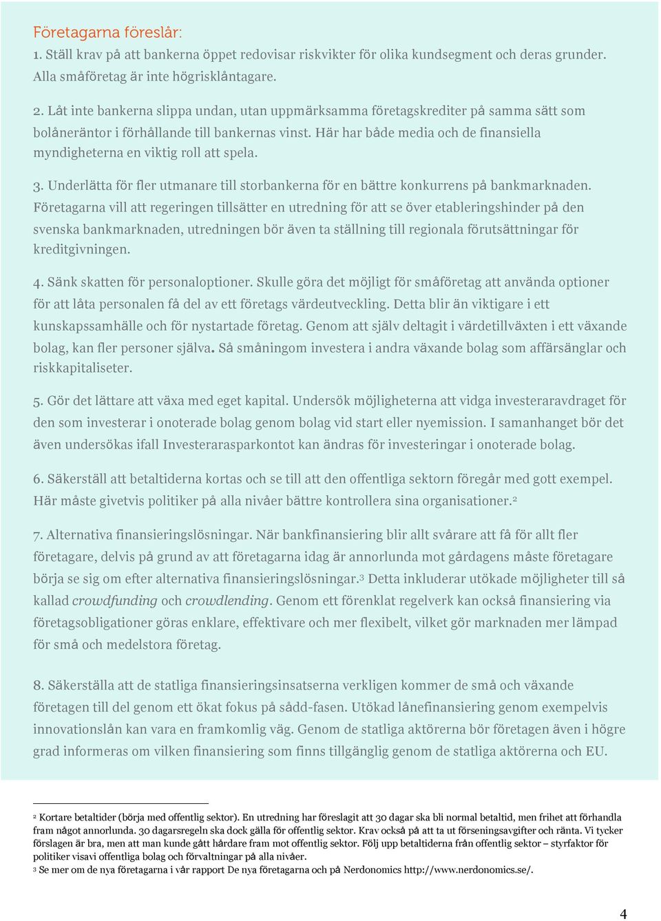 Här har både media och de finansiella myndigheterna en viktig roll att spela. 3. Underlätta för fler utmanare till storbankerna för en bättre konkurrens på bankmarknaden.