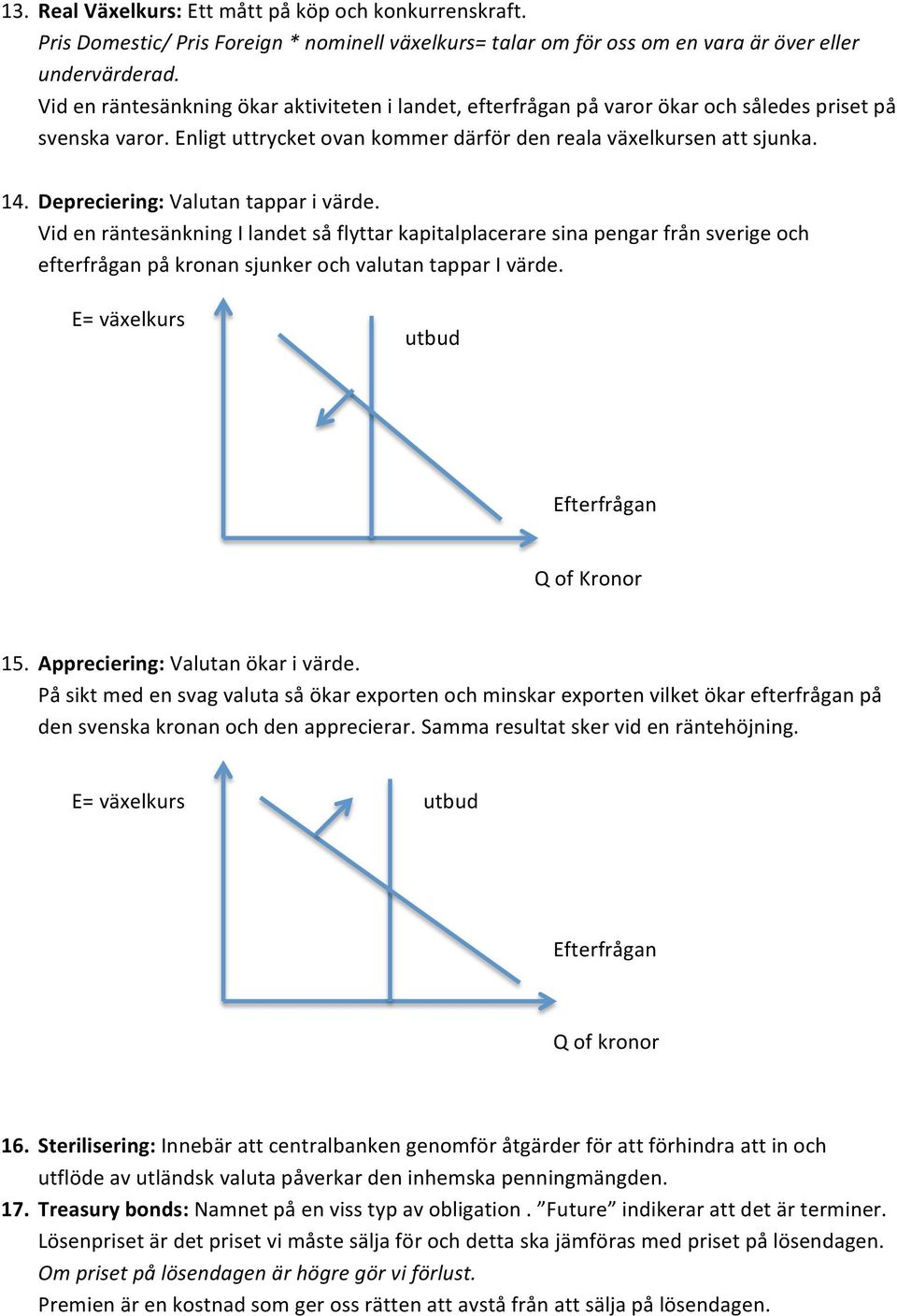 Depreciering: Valutan tappar i värde. Vid en räntesänkning I landet så flyttar kapitalplacerare sina pengar från sverige och efterfrågan på kronan sjunker och valutan tappar I värde.