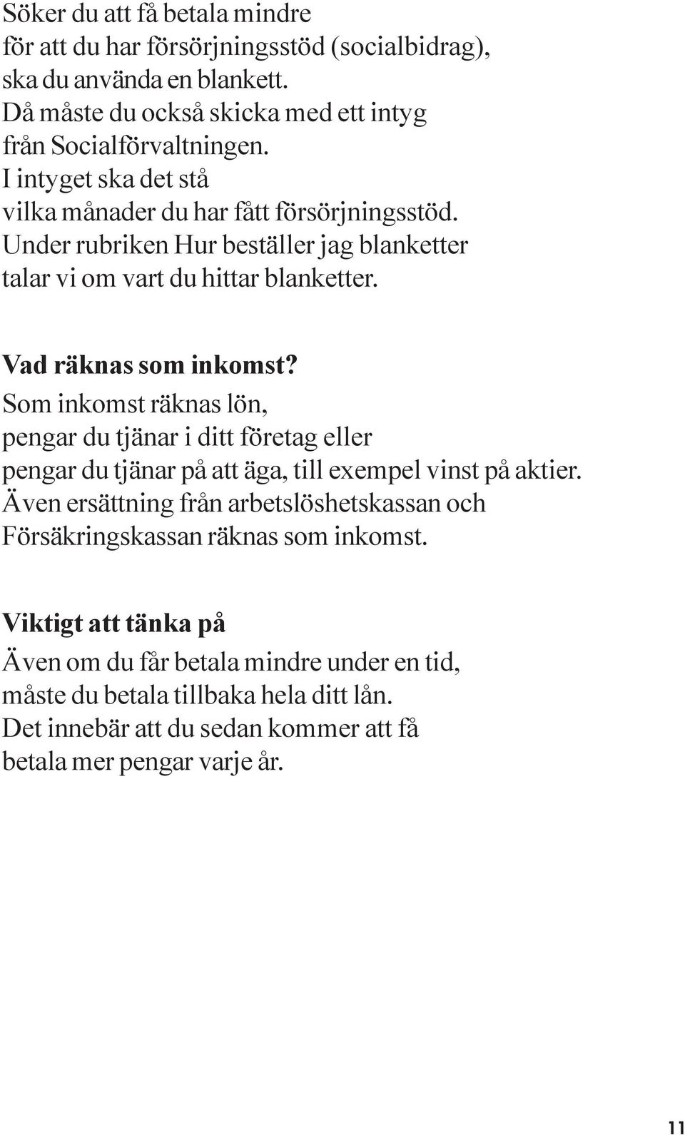 Som inkomst räknas lön, pengar du tjänar i ditt företag eller pengar du tjänar på att äga, till exempel vinst på aktier.