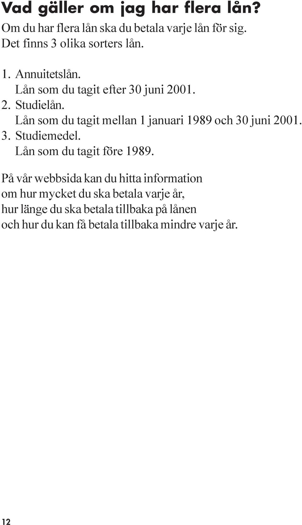 Lån som du tagit mellan 1 januari 1989 och 30 juni 2001. 3. Studiemedel. Lån som du tagit före 1989.