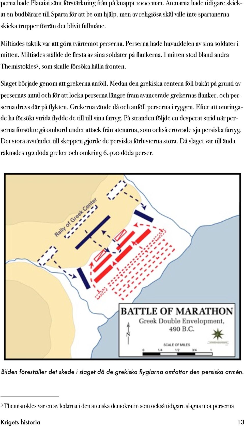 Miltiades taktik var att göra tvärtemot perserna. Perserna hade huvuddelen av sina soldater i mitten. Miltiades ställde de flesta av sina soldater på flankerna.